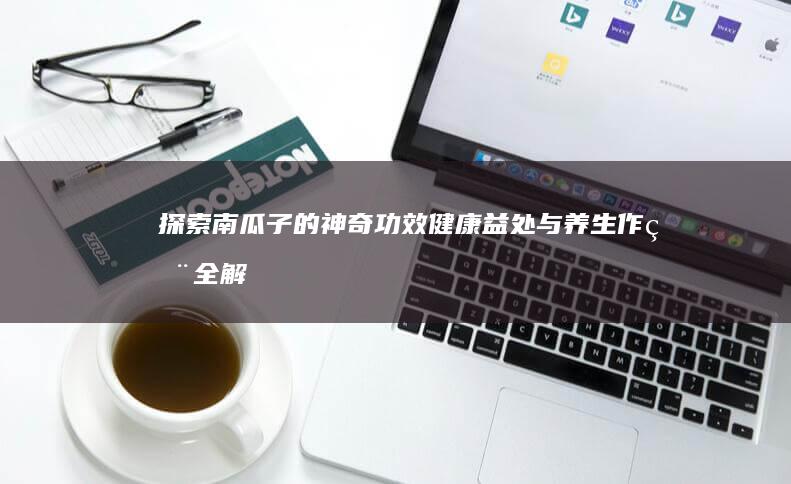 探索南瓜子的神奇功效：健康益处与养生作用全解析