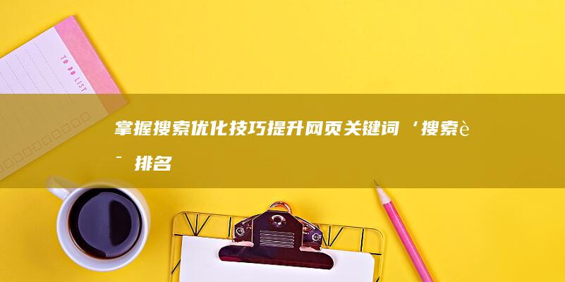 掌握搜索优化技巧：提升网页关键词‘搜索词排名’至首页策略